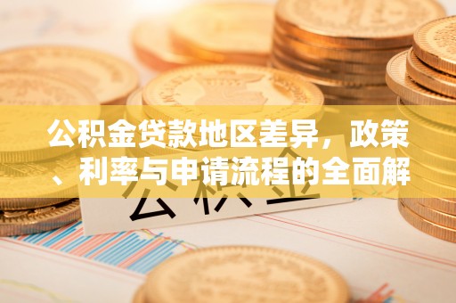 吴起公积金贷款地区差异，政策、利率与申请流程的全面解析