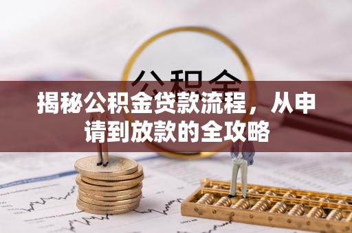吴起揭秘公积金贷款流程，从申请到放款的全攻略