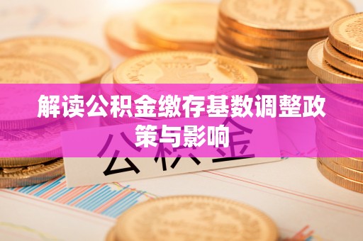 吴起解读公积金缴存基数调整政策与影响