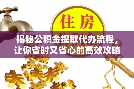 吴起揭秘公积金提取代办流程，让你省时又省心的高效攻略