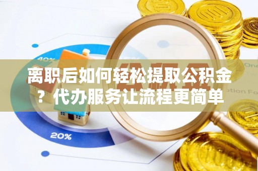 吴起离职后如何轻松提取公积金？代办服务让流程更简单