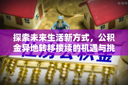 吴起探索未来生活新方式，公积金异地转移接续的机遇与挑战