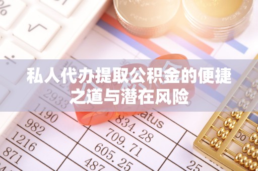 吴起私人代办提取公积金的便捷之道与潜在风险
