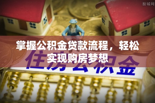 吴起掌握公积金贷款流程，轻松实现购房梦想