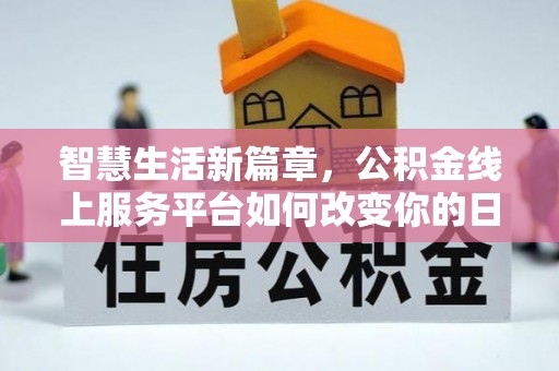 吴起智慧生活新篇章，公积金线上服务平台如何改变你的日常