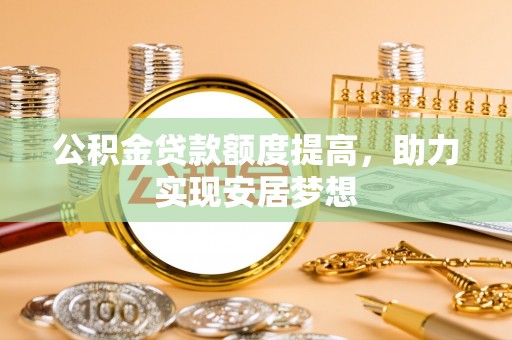 吴起公积金贷款额度提高，助力实现安居梦想