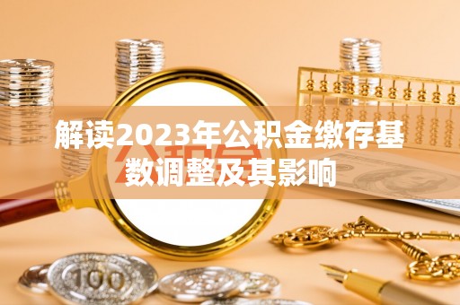 吴起解读2023年公积金缴存基数调整及其影响