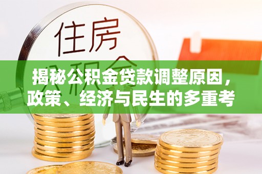 吴起揭秘公积金贷款调整原因，政策、经济与民生的多重考量