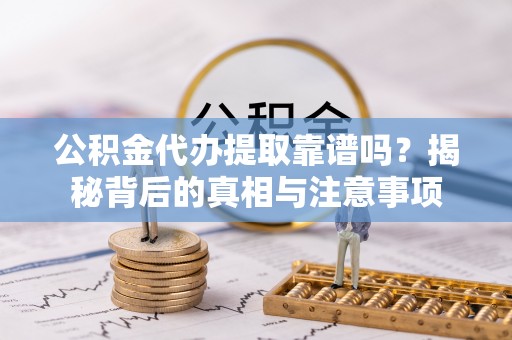 吴起公积金代办提取靠谱吗？揭秘背后的真相与注意事项