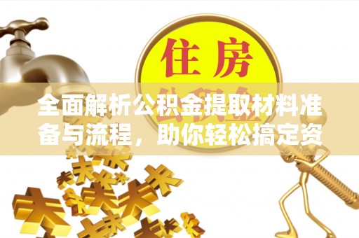 吴起全面解析公积金提取材料准备与流程，助你轻松搞定资金提取