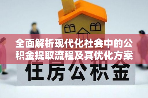 吴起全面解析现代化社会中的公积金提取流程及其优化方案