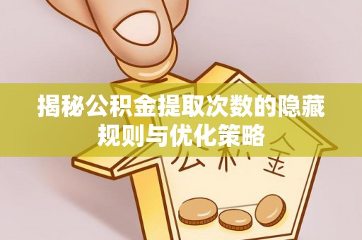 吴起揭秘公积金提取次数的隐藏规则与优化策略