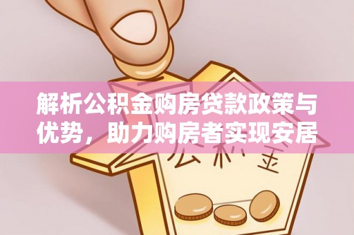 吴起解析公积金购房贷款政策与优势，助力购房者实现安居梦想