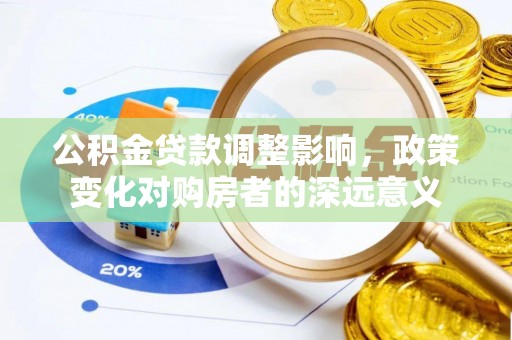 吴起公积金贷款调整影响，政策变化对购房者的深远意义