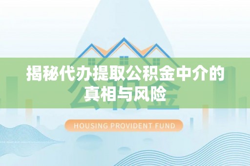 吴起揭秘代办提取公积金中介的真相与风险