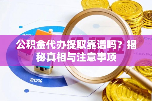 吴起公积金代办提取靠谱吗？揭秘真相与注意事项
