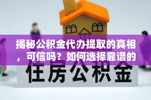 吴起揭秘公积金代办提取的真相，可信吗？如何选择靠谱的服务商？