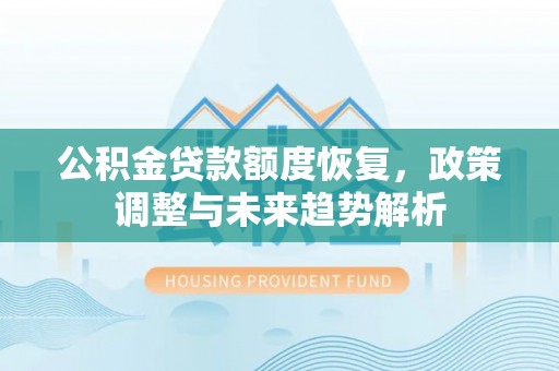 吴起公积金贷款额度恢复，政策调整与未来趋势解析
