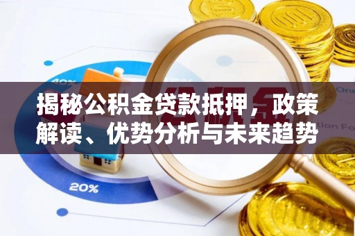 吴起揭秘公积金贷款抵押，政策解读、优势分析与未来趋势
