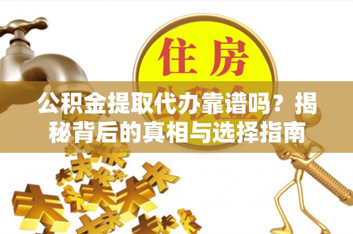 吴起公积金提取代办靠谱吗？揭秘背后的真相与选择指南