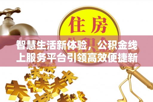 吴起智慧生活新体验，公积金线上服务平台引领高效便捷新潮流