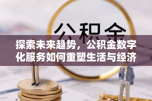 吴起探索未来趋势，公积金数字化服务如何重塑生活与经济
