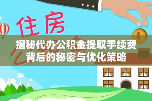 吴起揭秘代办公积金提取手续费背后的秘密与优化策略