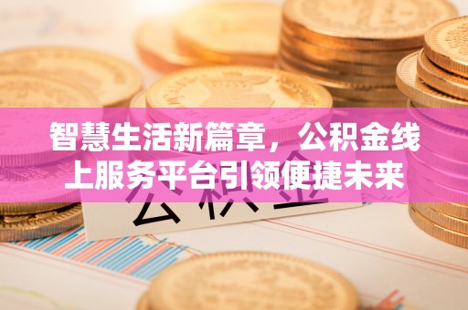 吴起智慧生活新篇章，公积金线上服务平台引领便捷未来
