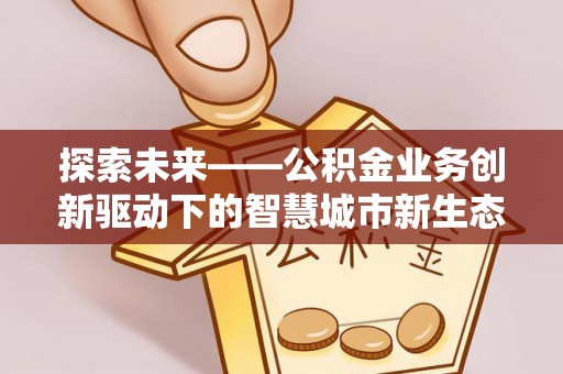 吴起探索未来——公积金业务创新驱动下的智慧城市新生态