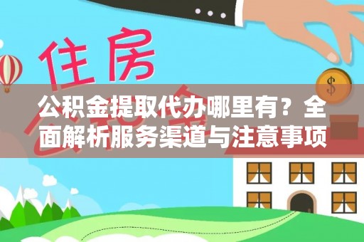 吴起公积金提取代办哪里有？全面解析服务渠道与注意事项