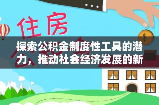吴起探索公积金制度性工具的潜力，推动社会经济发展的新引擎