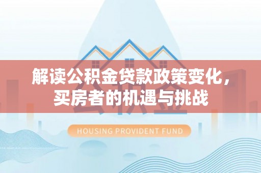 吴起解读公积金贷款政策变化，买房者的机遇与挑战