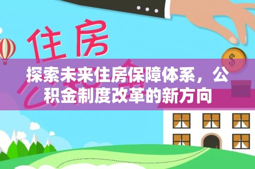 吴起探索未来住房保障体系，公积金制度改革的新方向
