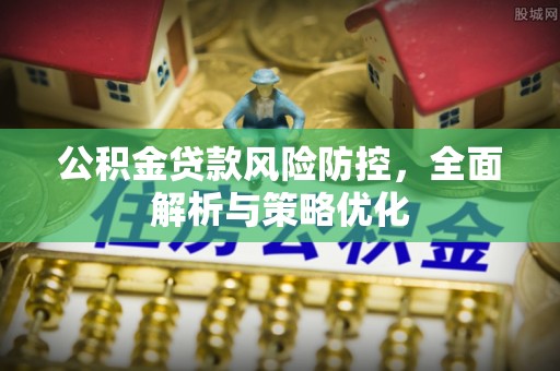 吴起公积金贷款风险防控，全面解析与策略优化