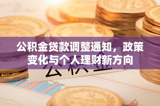 吴起公积金贷款调整通知，政策变化与个人理财新方向
