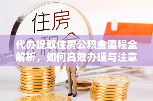 吴起代办提取住房公积金流程全解析，如何高效办理与注意事项