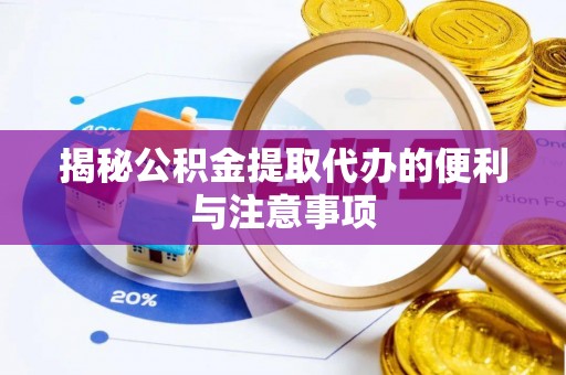 吴起揭秘公积金提取代办的便利与注意事项