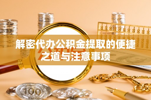 吴起解密代办公积金提取的便捷之道与注意事项