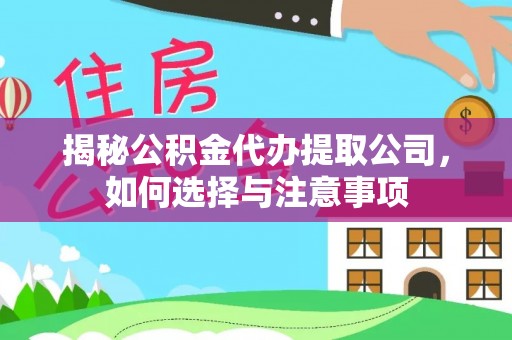 吴起揭秘公积金代办提取公司，如何选择与注意事项