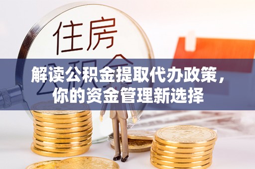 吴起解读公积金提取代办政策，你的资金管理新选择