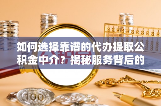 吴起如何选择靠谱的代办提取公积金中介？揭秘服务背后的真相