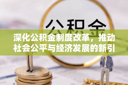 吴起深化公积金制度改革，推动社会公平与经济发展的新引擎