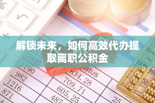 吴起解锁未来，如何高效代办提取离职公积金