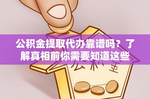吴起公积金提取代办靠谱吗？了解真相前你需要知道这些