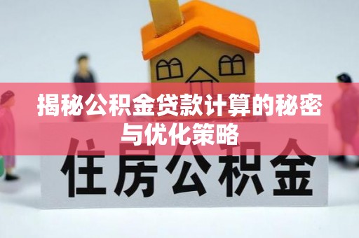 吴起揭秘公积金贷款计算的秘密与优化策略