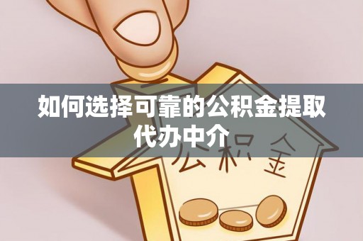 吴起如何选择可靠的公积金提取代办中介