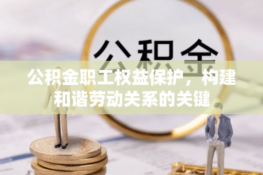 吴起公积金职工权益保护，构建和谐劳动关系的关键