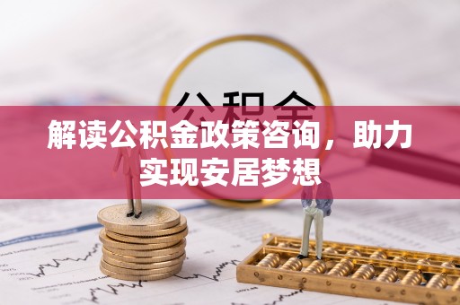吴起解读公积金政策咨询，助力实现安居梦想