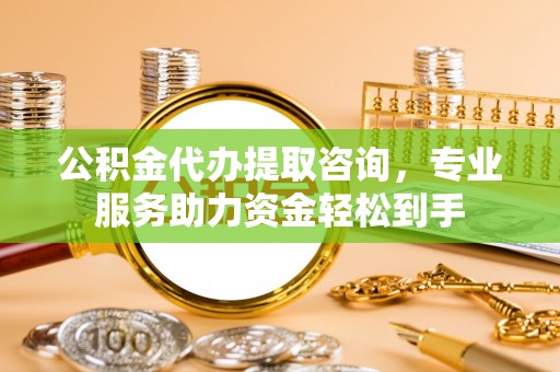 吴起公积金代办提取咨询，专业服务助力资金轻松到手