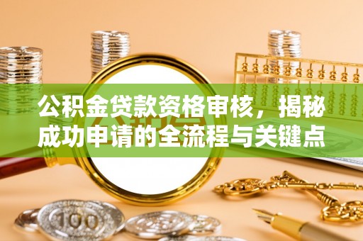 吴起公积金贷款资格审核，揭秘成功申请的全流程与关键点